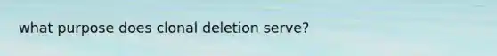 what purpose does clonal deletion serve?