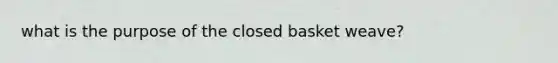 what is the purpose of the closed basket weave?