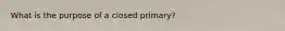 What is the purpose of a closed primary?