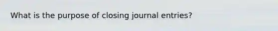 What is the purpose of closing journal entries?