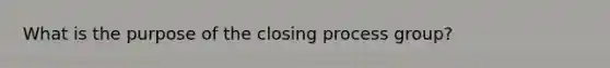 What is the purpose of the closing process group?