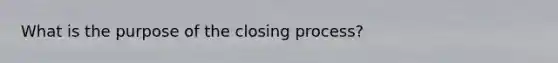 What is the purpose of the closing process?