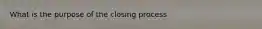 What is the purpose of the closing process