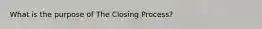 What is the purpose of The Closing Process?