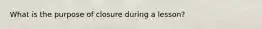 What is the purpose of closure during a lesson?