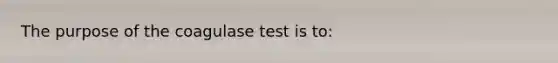 The purpose of the coagulase test is to: