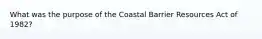 What was the purpose of the Coastal Barrier Resources Act of 1982?