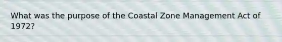 What was the purpose of the Coastal Zone Management Act of 1972?