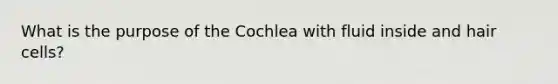 What is the purpose of the Cochlea with fluid inside and hair cells?