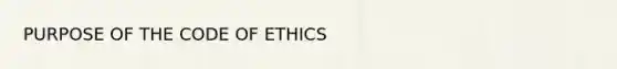 PURPOSE OF THE CODE OF ETHICS