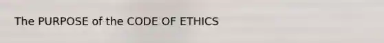 The PURPOSE of the CODE OF ETHICS