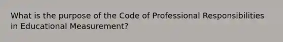 What is the purpose of the Code of Professional Responsibilities in Educational Measurement?