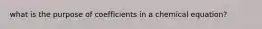 what is the purpose of coefficients in a chemical equation?