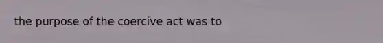 the purpose of the coercive act was to