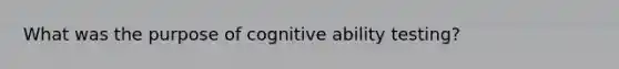 What was the purpose of cognitive ability testing?