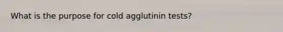 What is the purpose for cold agglutinin tests?