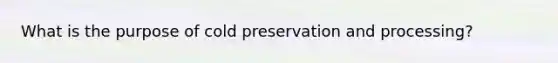 What is the purpose of cold preservation and processing?