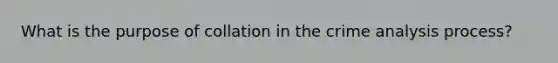 What is the purpose of collation in the crime analysis process?