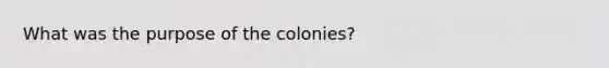 What was the purpose of the colonies?