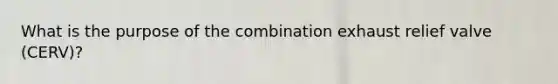 What is the purpose of the combination exhaust relief valve (CERV)?