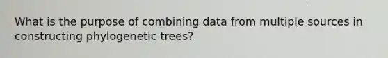 What is the purpose of combining data from multiple sources in constructing phylogenetic trees?