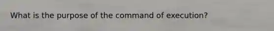 What is the purpose of the command of execution?