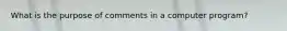 What is the purpose of comments in a computer program?