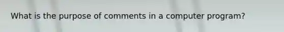 What is the purpose of comments in a computer program?