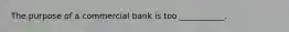 The purpose of a commercial bank is too ___________.