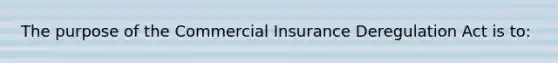 The purpose of the Commercial Insurance Deregulation Act is to: