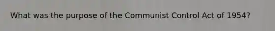 What was the purpose of the Communist Control Act of 1954?