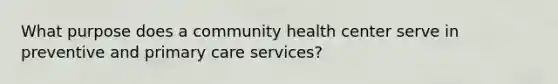 What purpose does a community health center serve in preventive and primary care services?