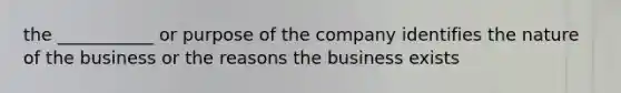 the ___________ or purpose of the company identifies the nature of the business or the reasons the business exists