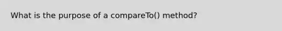 What is the purpose of a compareTo() method?