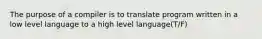 The purpose of a compiler is to translate program written in a low level language to a high level language(T/F)