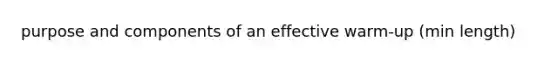 purpose and components of an effective warm-up (min length)