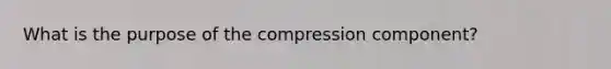 What is the purpose of the compression component?