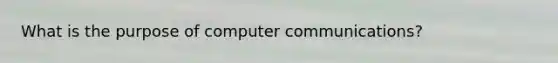 What is the purpose of computer communications?