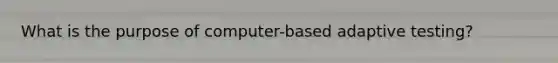 What is the purpose of computer-based adaptive testing?