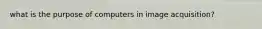 what is the purpose of computers in image acquisition?