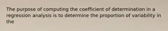 The purpose of computing the coefficient of determination in a regression analysis is to determine the proportion of variability in the