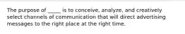 The purpose of _____ is to conceive, analyze, and creatively select channels of communication that will direct advertising messages to the right place at the right time.