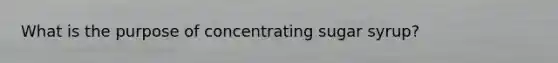 What is the purpose of concentrating sugar syrup?