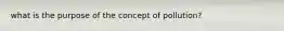 what is the purpose of the concept of pollution?
