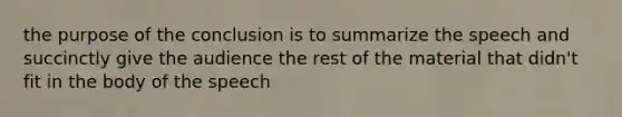 the purpose of the conclusion is to summarize the speech and succinctly give the audience the rest of the material that didn't fit in the body of the speech