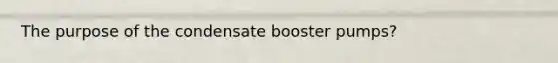 The purpose of the condensate booster pumps?