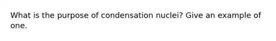 What is the purpose of condensation nuclei? Give an example of one.