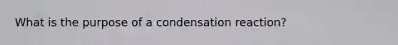 What is the purpose of a condensation reaction?