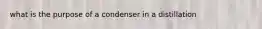 what is the purpose of a condenser in a distillation