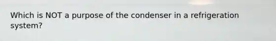 Which is NOT a purpose of the condenser in a refrigeration system?